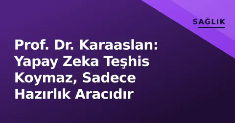Prof. Dr. Karaaslan: Yapay Zeka Teşhis Koymaz, Sadece Hazırlık Aracıdır