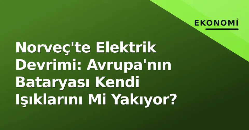 Norveç'te Elektrik Devrimi: Avrupa'nın Bataryası Kendi Işıklarını Mi Yakıyor? görseli