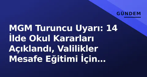 MGM Turuncu Uyarı: 14 İlde Okul Kararları Açıklandı, Valilikler Mesafe Eğitimi İçin Harekete Geçti
