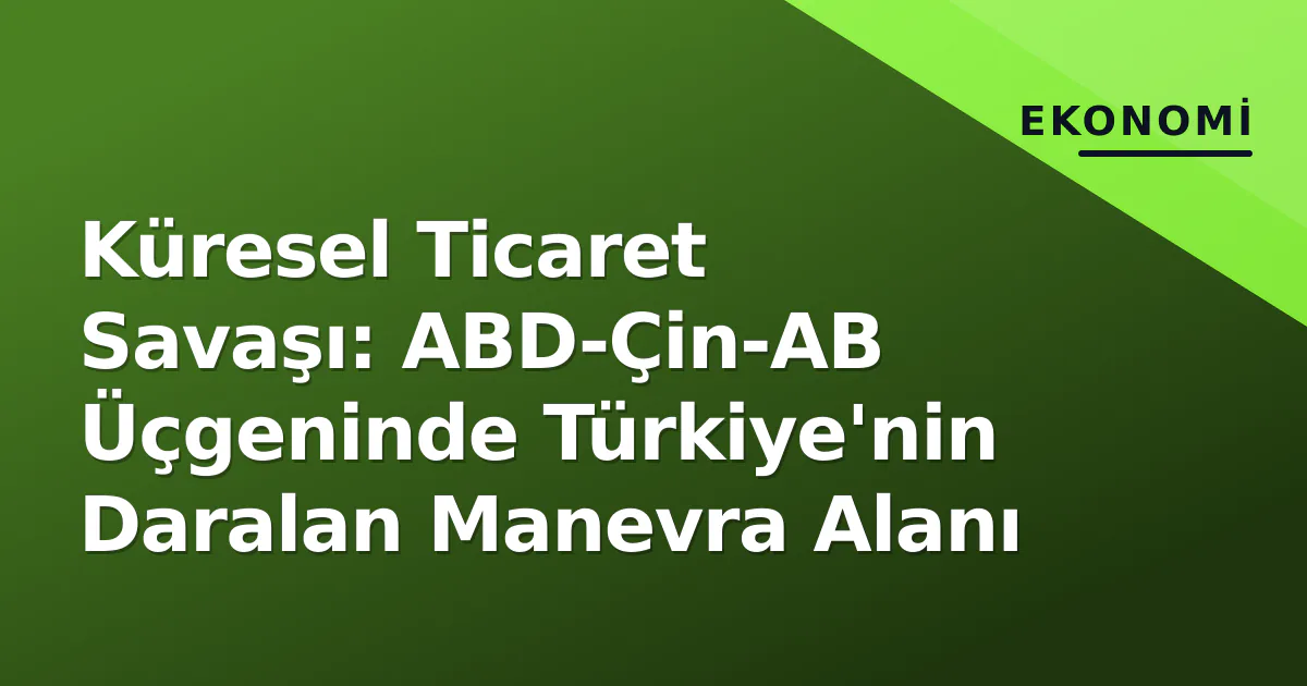 Küresel Ticaret Savaşı: ABD-Çin-AB Üçgeninde Türkiye'nin Daralan Manevra Alanı Küresel Ticaret Savaşı: ABD-Çin-AB Üçgeninde Türkiye'nin Daralan Manevra Alanı