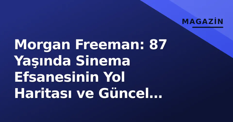 Morgan Freeman: 87 Yaşında Sinema Efsanesinin Yol Haritası ve Güncel Projeleri görseli