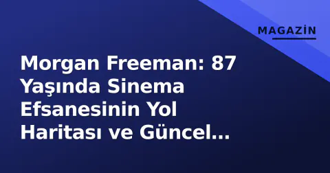 Morgan Freeman: 87 Yaşında Sinema Efsanesinin Yol Haritası ve Güncel Projeleri