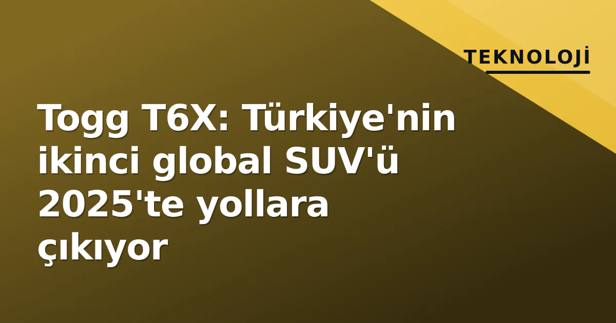 Togg T6X: Türkiye'nin ikinci global SUV'ü 2025'te yollara çıkıyor Togg T6X: Türkiye'nin ikinci global SUV'ü 2025'te yollara çıkıyor