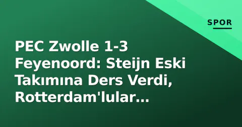 PEC Zwolle 1-3 Feyenoord: Steijn Eski Takımına Ders Verdi, Rotterdam'lular Zirveye Yükseldi