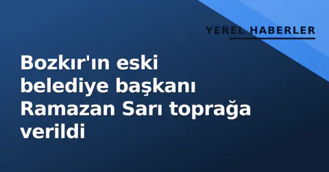 Bozkır'ın eski belediye başkanı Ramazan Sarı toprağa verildi