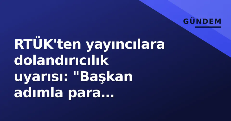 RTÜK'ten yayıncılara dolandırıcılık uyarısı: "Başkan adımla para istiyorlar" görseli