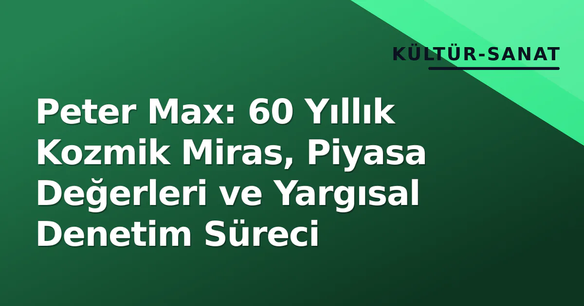 Peter Max: 60 Yıllık Kozmik Miras, Piyasa Değerleri ve Yargısal Denetim Süreci Peter Max: 60 Yıllık Kozmik Miras, Piyasa Değerleri ve Yargısal Denetim Süreci