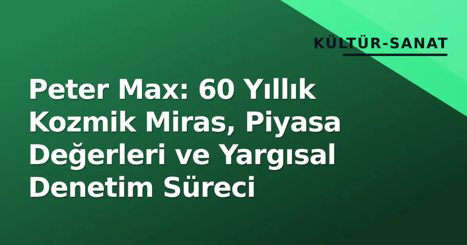 Peter Max: 60 Yıllık Kozmik Miras, Piyasa Değerleri ve Yargısal Denetim Süreci görseli