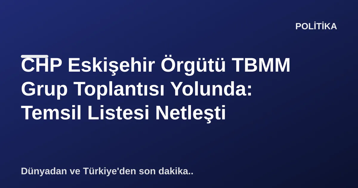 CHP Eskişehir Örgütü TBMM Grup Toplantısı Yolunda: Temsil Listesi Netleşti CHP Eskişehir Örgütü TBMM Grup Toplantısı Yolunda: Temsil Listesi Netleşti