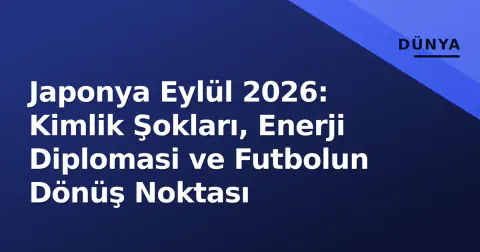 Japonya Eylül 2026: Kimlik Şokları, Enerji Diplomasi ve Futbolun Dönüş Noktası