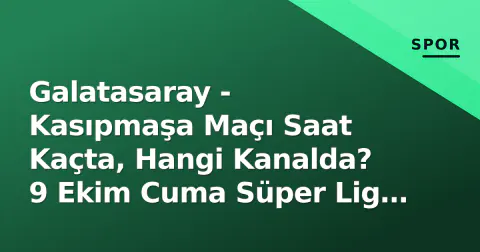 Galatasaray - Kasıpmaşa Maçı Saat Kaçta, Hangi Kanalda? 9 Ekim Cuma Süper Lig Yayın Rehberi