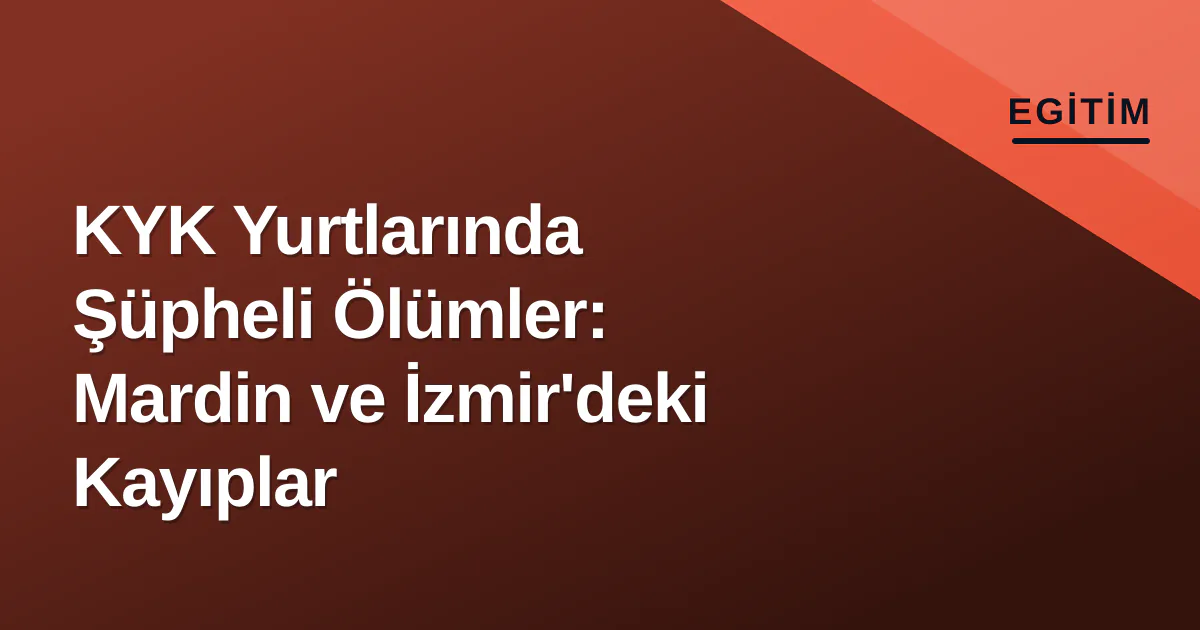 KYK Yurtlarında Şüpheli Ölümler: Mardin ve İzmir'deki Kayıplar KYK Yurtlarında Şüpheli Ölümler: Mardin ve İzmir'deki Kayıplar