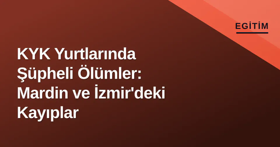 KYK Yurtlarında Şüpheli Ölümler: Mardin ve İzmir'deki Kayıplar görseli