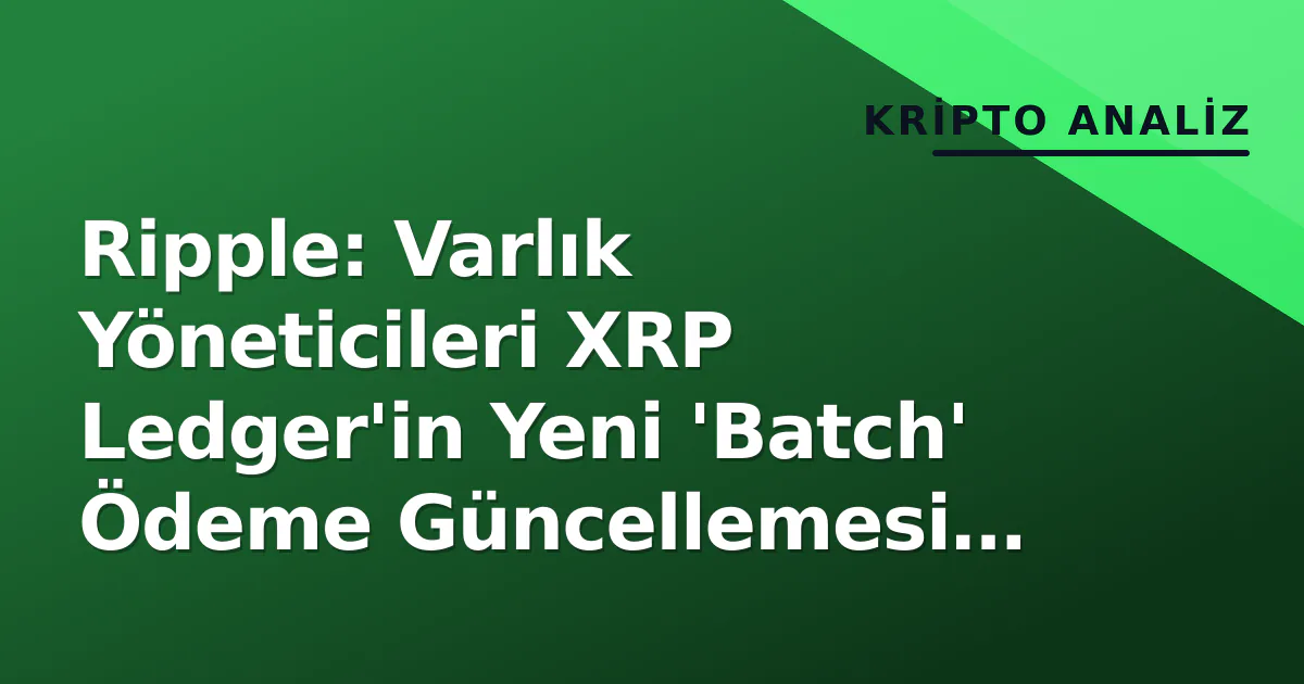 Ripple: Varlık Yöneticileri XRP Ledger'in Yeni 'Batch' Ödeme Güncellemesi İçin Hazırlanıyor