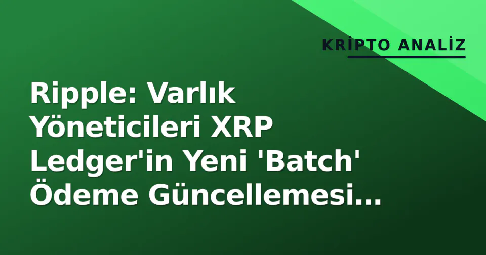 Ripple: Varlık Yöneticileri XRP Ledger'in Yeni 'Batch' Ödeme Güncellemesi İçin Hazırlanıyor
