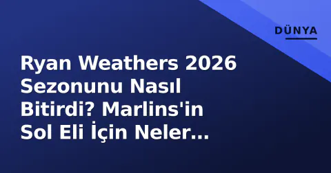 Ryan Weathers 2026 Sezonunu Nasıl Bitirdi? Marlins'in Sol Eli İçin Neler Değişti?