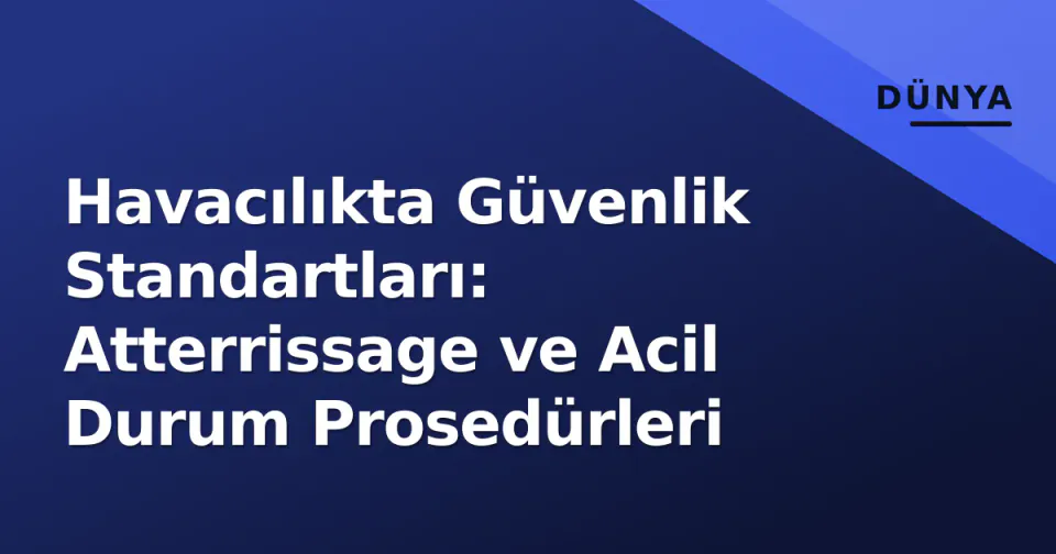Havacılıkta Güvenlik Standartları: Atterrissage ve Acil Durum Prosedürleri görseli