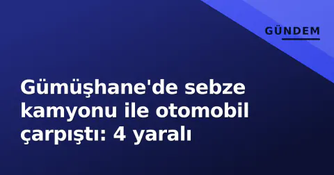 Gümüşhane'de sebze kamyonu ile otomobil çarpıştı: 4 yaralı