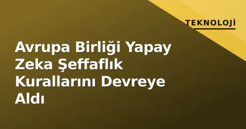 Avrupa Birliği Yapay Zeka Şeffaflık Kurallarını Devreye Aldı
