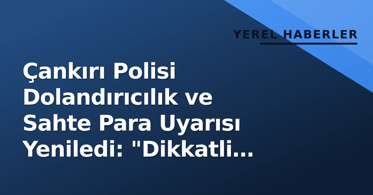 Çankırı Polisi Dolandırıcılık ve Sahte Para Uyarısı Yeniledi: "Dikkatli Olun" Çankırı Polisi Dolandırıcılık ve Sahte Para Uyarısı Yeniledi: "Dikkatli Olun"