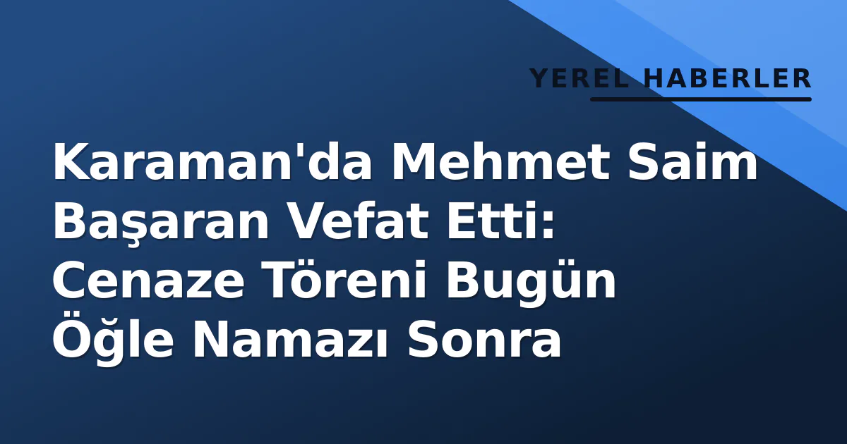 Karaman'da Mehmet Saim Başaran Vefat Etti: Cenaze Töreni Bugün Öğle Namazı Sonra Karaman'da Mehmet Saim Başaran Vefat Etti: Cenaze Töreni Bugün Öğle Namazı Sonra