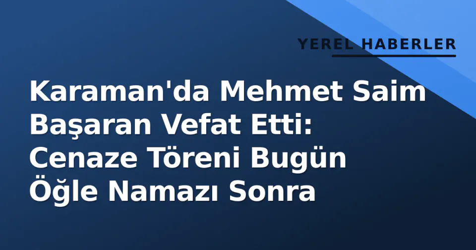 Karaman'da Mehmet Saim Başaran Vefat Etti: Cenaze Töreni Bugün Öğle Namazı Sonra görseli