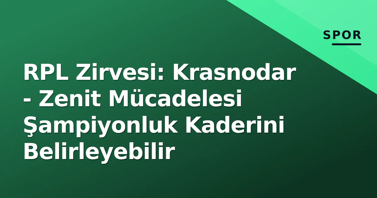RPL Zirvesi: Krasnodar - Zenit Mücadelesi Şampiyonluk Kaderini Belirleyebilir RPL Zirvesi: Krasnodar - Zenit Mücadelesi Şampiyonluk Kaderini Belirleyebilir