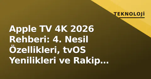 Apple TV 4K 2026 Rehberi: 4. Nesil Özellikleri, tvOS Yenilikleri ve Rakip Karşılaştırması