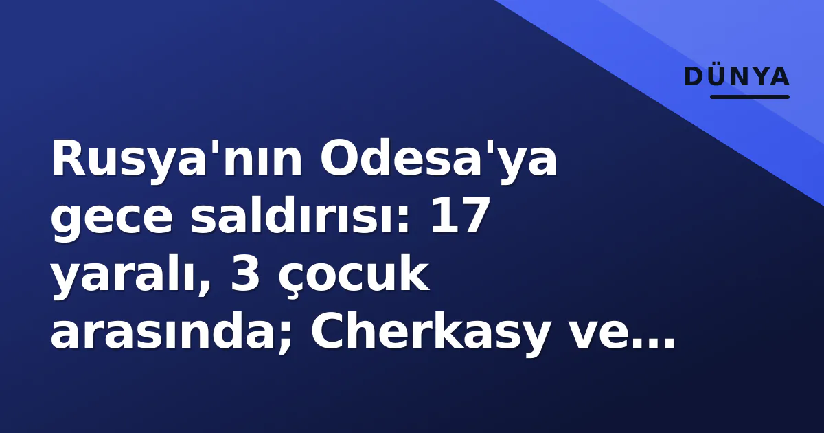 Rusya'nın Odesa'ya gece saldırısı: 17 yaralı, 3 çocuk arasında; Cherkasy ve Kiev'de de hasar Rusya'nın Odesa'ya gece saldırısı: 17 yaralı, 3 çocuk arasında; Cherkasy ve Kiev'de de hasar