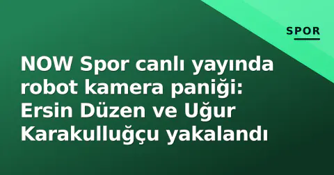NOW Spor canlı yayında robot kamera paniği: Ersin Düzen ve Uğur Karakulluğçu yakalandı