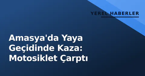 Amasya'da Yaya Geçidinde Kaza: Motosiklet Çarptı