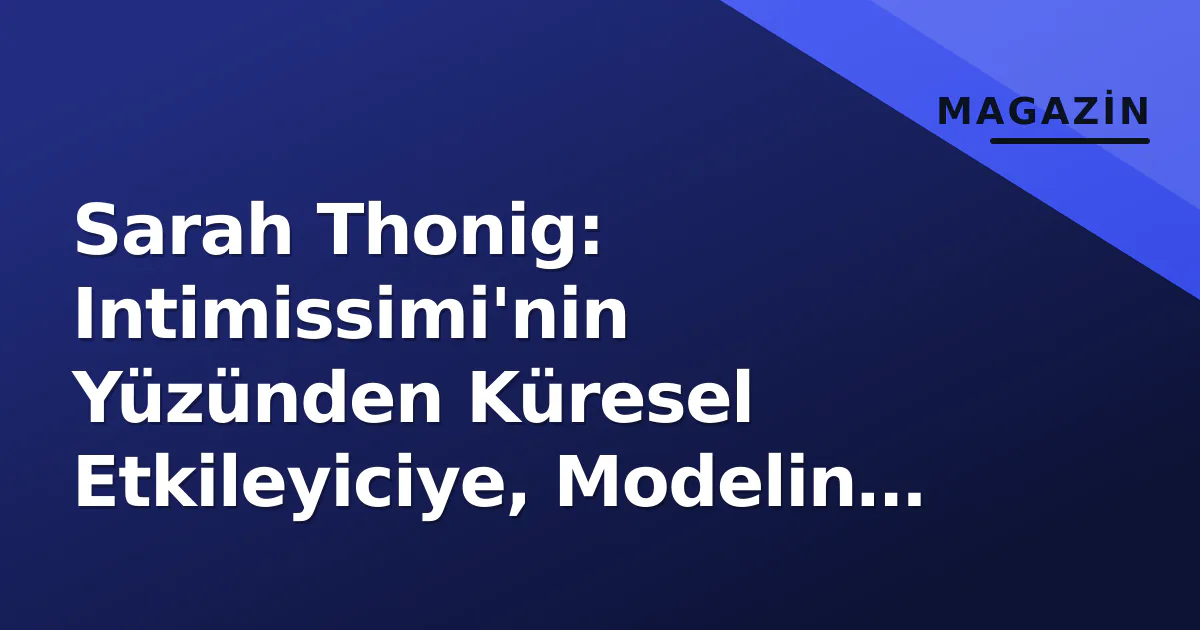 Sarah Thonig: Intimissimi'nin Yüzünden Küresel Etkileyiciye, Modelin Yol Haritası Sarah Thonig: Intimissimi'nin Yüzünden Küresel Etkileyiciye, Modelin Yol Haritası