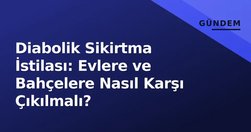 Diabolik Sikirtma İstilası: Evlere ve Bahçelere Nasıl Karşı Çıkılmalı? görseli