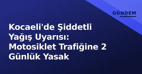 Kocaeli'de Şiddetli Yağış Uyarısı: Motosiklet Trafiğine 2 Günlük Yasak