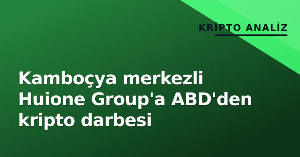 Kamboçya merkezli Huione Group'a ABD'den kripto darbesi görseli