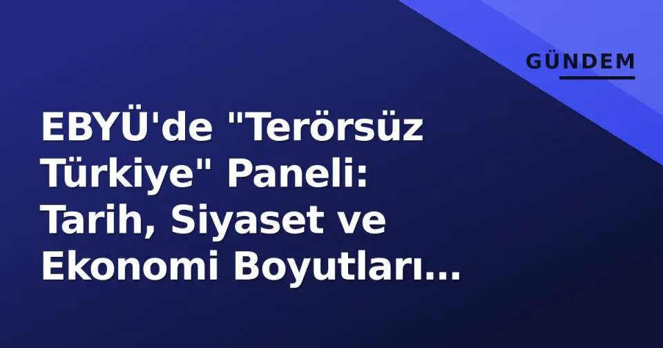 EBYÜ'de "Terörsüz Türkiye" Paneli: Tarih, Siyaset ve Ekonomi Boyutları Tartışılacak görseli