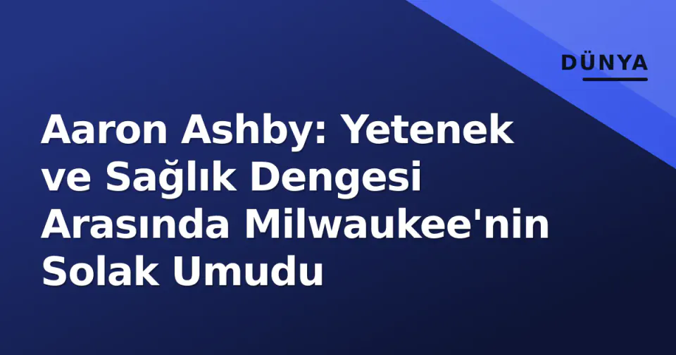 Aaron Ashby: Yetenek ve Sağlık Dengesi Arasında Milwaukee'nin Solak Umudu görseli
