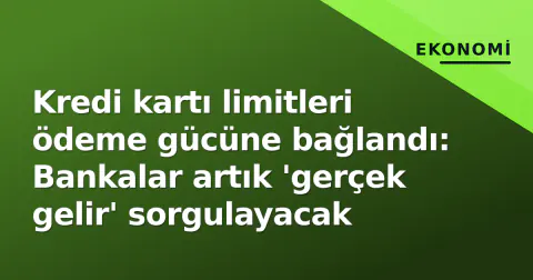 Kredi kartı limitleri ödeme gücüne bağlandı: Bankalar artık 'gerçek gelir' sorgulayacak