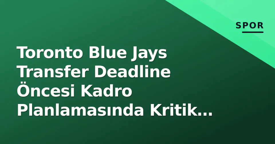 Toronto Blue Jays Transfer Deadline Öncesi Kadro Planlamasında Kritik Hamle görseli