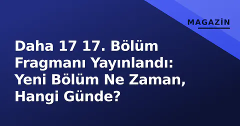 Daha 17 17. Bölüm Fragmanı Yayınlandı: Yeni Bölüm Ne Zaman, Hangi Günde?