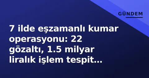 7 ilde eşzamanlı kumar operasyonu: 22 gözaltı, 1.5 milyar liralık işlem tespit edildi