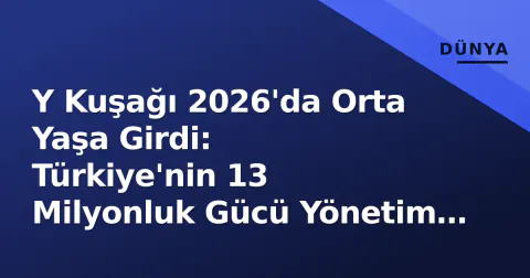 Y Kuşağı 2026'da Orta Yaşa Girdi: Türkiye'nin 13 Milyonluk Gücü Yönetim Kademelerine Taşınıyor