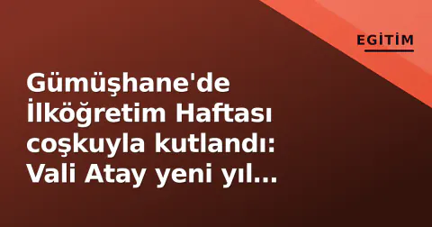Gümüşhane'de İlköğretim Haftası coşkuyla kutlandı: Vali Atay yeni yıl için temennilerini dile getirdi