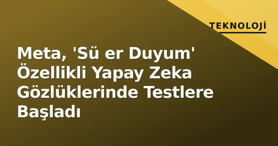 Meta, 'Sü er Duyum' Özellikli Yapay Zeka Gözlüklerinde Testlere Başladı görseli
