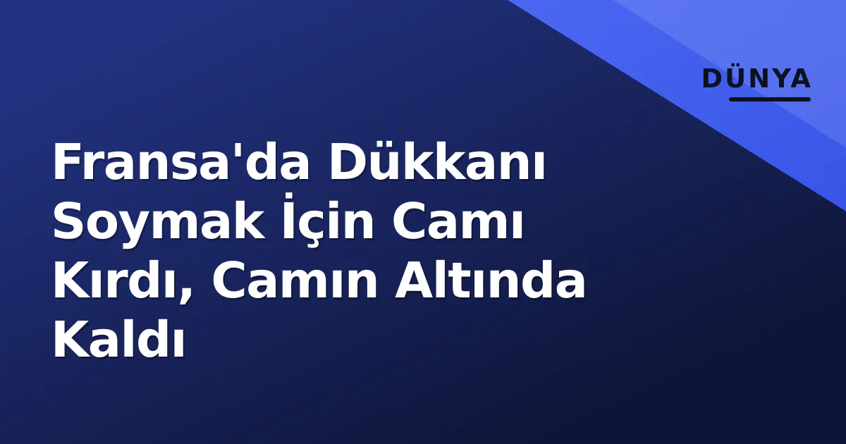 Fransa'da Dükkanı Soymak İçin Camı Kırdı, Camın Altında Kaldı Fransa'da Dükkanı Soymak İçin Camı Kırdı, Camın Altında Kaldı