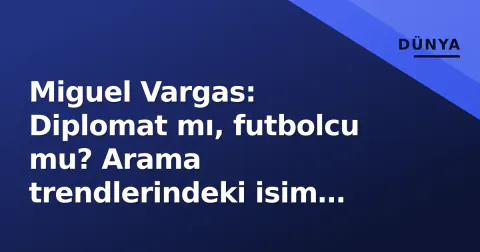 Miguel Vargas: Diplomat mı, futbolcu mu? Arama trendlerindeki isim karışması analizi