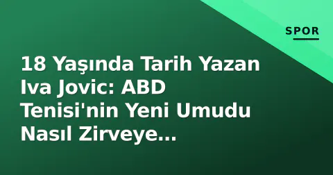 18 Yaşında Tarih Yazan Iva Jovic: ABD Tenisi'nin Yeni Umudu Nasıl Zirveye Tırmanıyor?