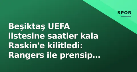 Beşiktaş UEFA listesine saatler kala Raskin'e kilitledi: Rangers ile prensip anlaşması, imza futbolcunda