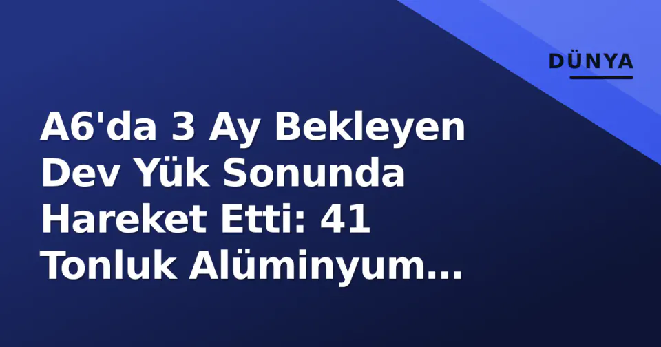 A6'da 3 Ay Bekleyen Dev Yük Sonunda Hareket Etti: 41 Tonluk Alüminyum Presse görseli