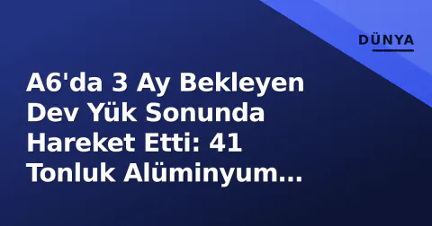 A6'da 3 Ay Bekleyen Dev Yük Sonunda Hareket Etti: 41 Tonluk Alüminyum Presse